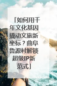 如何用千年文化基因撬动文旅新坐标？曲阜鲁源村解锁超级IP新范式