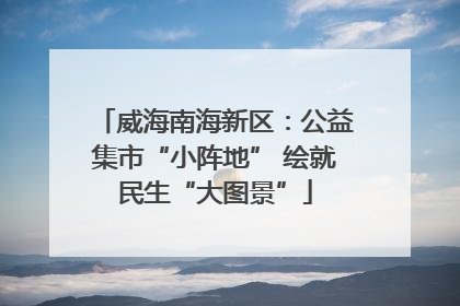 威海南海新区：公益集市“小阵地” 绘就民生“大图景”