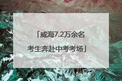 威海7.2万余名考生奔赴中考考场