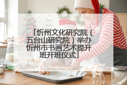 忻州文化研究院（五台山研究院）举办忻州市书画艺术提升班开班仪式
