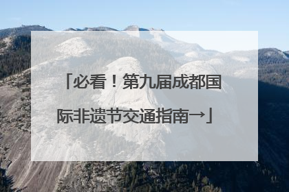 必看！第九届成都国际非遗节交通指南→