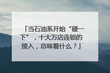 当石油系开始“碰一下”，十大万店连锁的接入，意味着什么？