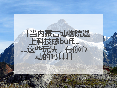 当内蒙古博物院遇上科技感buff……这些玩法，有你心动的吗↓↓↓