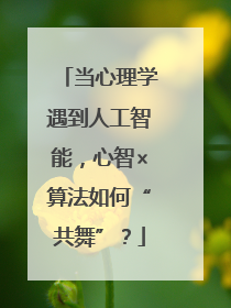 当心理学遇到人工智能，心智×算法如何“共舞”？