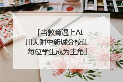 当教育遇上AI 川大附中新城分校让每位学生成为主角
