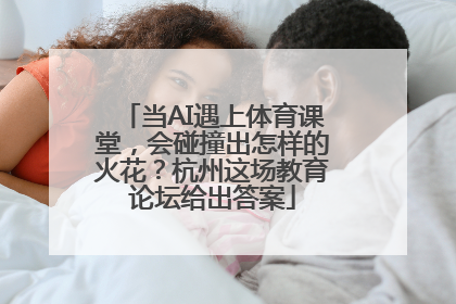 当AI遇上体育课堂，会碰撞出怎样的火花？杭州这场教育论坛给出答案