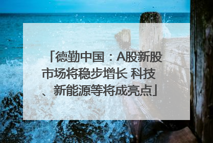 德勤中国：A股新股市场将稳步增长 科技、新能源等将成亮点