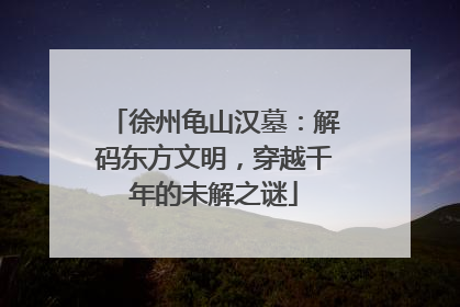 徐州龟山汉墓：解码东方文明，穿越千年的未解之谜