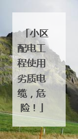 小区配电工程使用劣质电缆，危险！