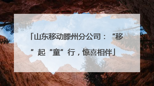 山东移动滕州分公司：“移”起“童”行，惊喜相伴