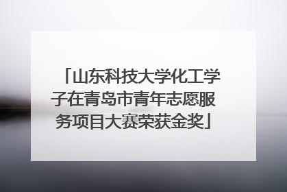 山东科技大学化工学子在青岛市青年志愿服务项目大赛荣获金奖