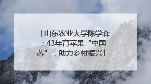 山东农业大学陈学森：43年育苹果“中国芯”，助力乡村振兴
