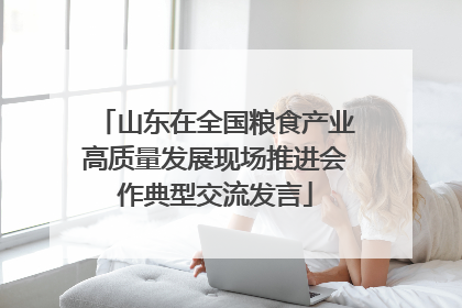 山东在全国粮食产业高质量发展现场推进会作典型交流发言