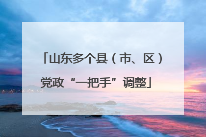 山东多个县（市、区）党政“一把手”调整