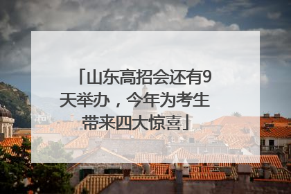 山东高招会还有9天举办，今年为考生带来四大惊喜