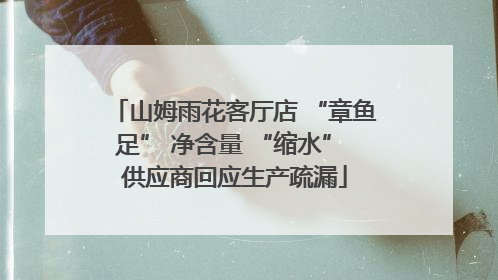 山姆雨花客厅店 “章鱼足” 净含量 “缩水” 供应商回应生产疏漏