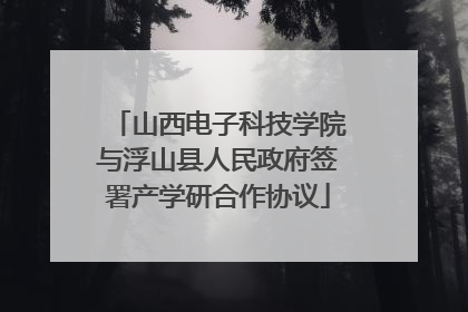 山西电子科技学院与浮山县人民政府签署产学研合作协议