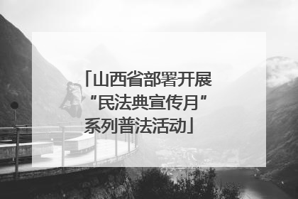 山西省部署开展“民法典宣传月”系列普法活动