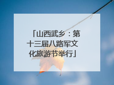 山西武乡：第十三届八路军文化旅游节举行
