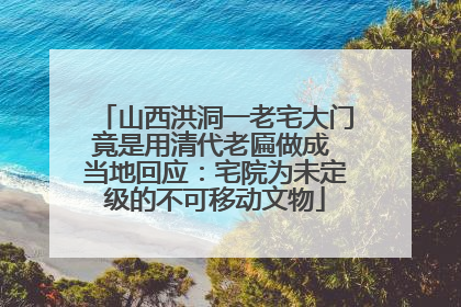 山西洪洞一老宅大门竟是用清代老匾做成 当地回应：宅院为未定级的不可移动文物