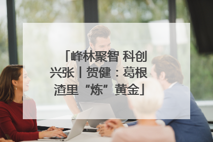 峰林聚智 科创兴张丨贺健：葛根渣里“炼”黄金