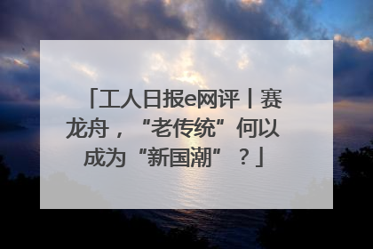 工人日报e网评丨赛龙舟，“老传统”何以成为“新国潮”？