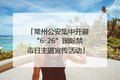 常州公安集中开展“6･26”国际禁毒日主题宣传活动