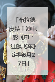 布拉德·皮特主演电影《F1：狂飙飞车》定档6月27日