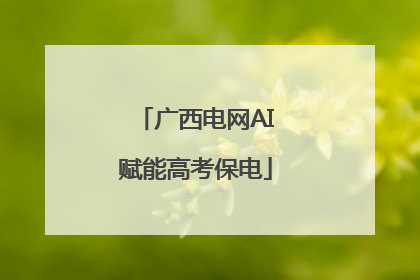 广西电网AI赋能高考保电