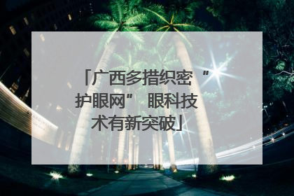 广西多措织密“护眼网” 眼科技术有新突破