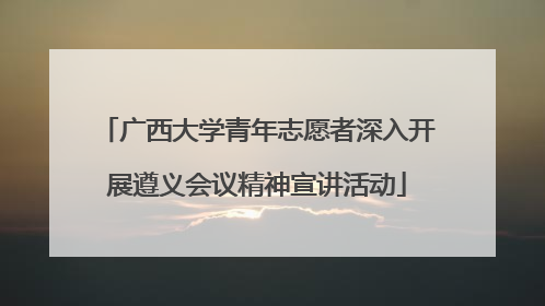 广西大学青年志愿者深入开展遵义会议精神宣讲活动