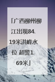 广西柳州柳江出现84.19米洪峰水位 超警1.69米