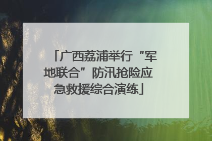 广西荔浦举行“军地联合”防汛抢险应急救援综合演练