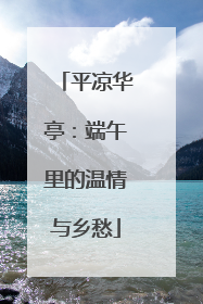 平凉华亭：端午里的温情与乡愁