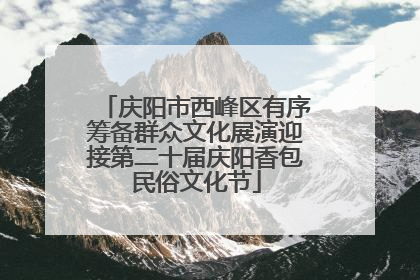 庆阳市西峰区有序筹备群众文化展演迎接第二十届庆阳香包民俗文化节