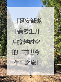 延安诚邀中高考生开启穿越时空的“前世今生”之旅