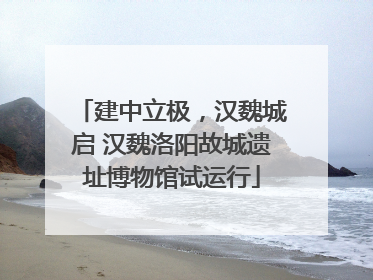 建中立极，汉魏城启 汉魏洛阳故城遗址博物馆试运行