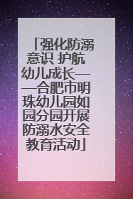 强化防溺意识 护航幼儿成长——合肥市明珠幼儿园如园分园开展防溺水安全教育活动