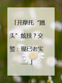 开摩托“翘头”炫技？交警：现已老实……