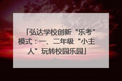 弘达学校创新“乐考”模式：一、二年级“小主人”玩转校园乐园