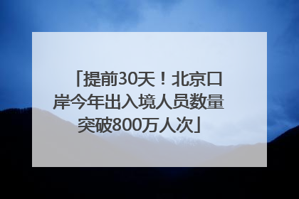 提前30天！北京口岸今年出入境人员数量突破800万人次