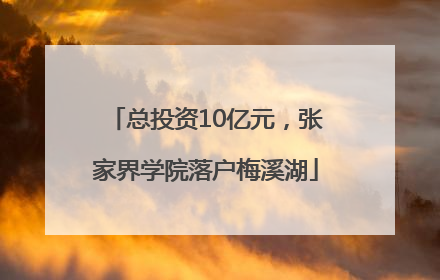 总投资10亿元，张家界学院落户梅溪湖