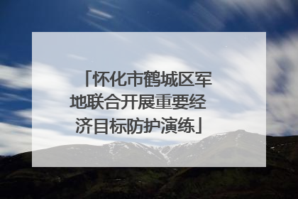 怀化市鹤城区军地联合开展重要经济目标防护演练