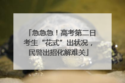 急急急！高考第二日考生“花式”出状况，民警出招化解难关