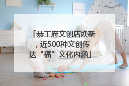 恭王府文创店焕新，近500种文创传达“福”文化内涵