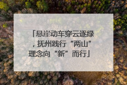 悬崖动车穿云逐绿，抚州践行“两山”理念向“新”而行