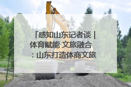 感知山东记者谈｜体育赋能 文旅融合：山东打造体商文旅融合发展新格局