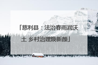 慈利县：法治春雨润沃土 乡村治理焕新颜