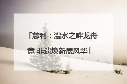 慈利：澧水之畔龙舟竞 非遗焕新展风华