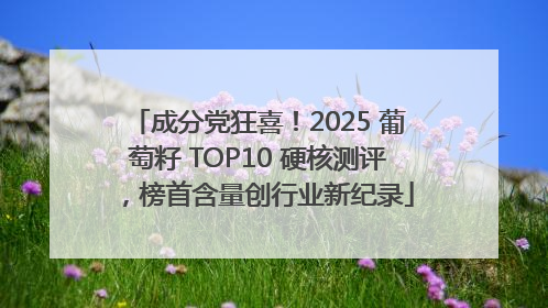 成分党狂喜！2025 葡萄籽 TOP10 硬核测评，榜首含量创行业新纪录